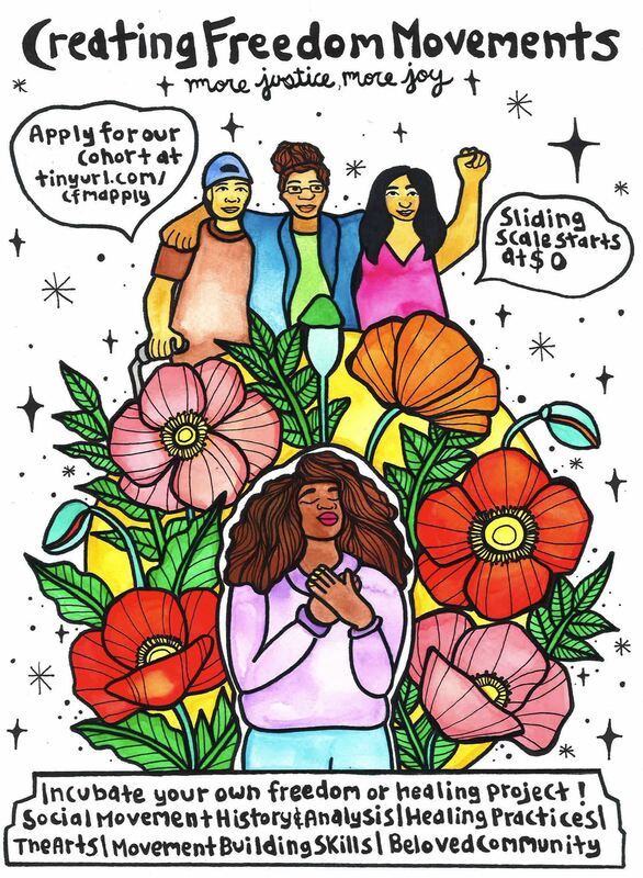 Flyer created by Francis Mead (@girasoulll on IG). Digital illustration of a Black person with long hair and their hands over their heart stands blissfully in front of a pink, red, and orange forest of flowers and a yellow sun. Above her are three other diversely bodied people, standing with their arms around one another. One holds a cane, one is wearing glasses, and another holds their fist in the air. Text says: “Creating Freedom Movements: more justice, more joy. Apply for our cohort at tinyurl.com/cfmapply. Sliding scale starts at $0. Incubate your own freedom or healing project! Social Movement history & analysis | Healing Practices | The Arts | Movement Building Skills | Beloved Community”